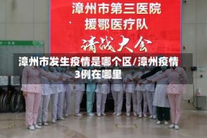 漳州市发生疫情是哪个区/漳州疫情3例在哪里