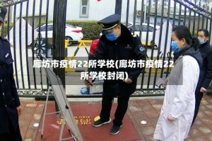 廊坊市疫情22所学校(廊坊市疫情22所学校封闭)