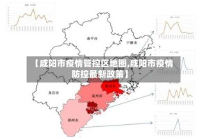 【咸阳市疫情管控区地图,咸阳市疫情防控最新政策】
