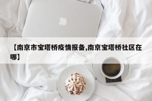 【南京市宝塔桥疫情报备,南京宝塔桥社区在哪】