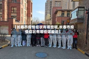 【长春市疫情症状有哪些呢,长春市疫情症状有哪些呢最近】