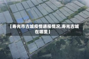 【寿光市古城疫情通报情况,寿光古城在哪里】