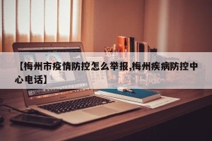 【梅州市疫情防控怎么举报,梅州疾病防控中心电话】