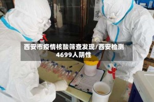 西安市疫情核酸筛查发现/西安检测4699人阴性