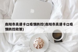 南阳市高速卡口疫情防控(南阳市高速卡口疫情防控政策)