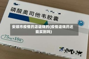 安顺市疫情药店退烧药(疫情退烧药还能买到吗)