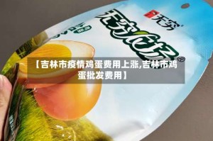 【吉林市疫情鸡蛋费用上涨,吉林市鸡蛋批发费用】