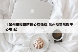 【泉州市疫情防控心理援助,泉州疫情疾控中心电话】