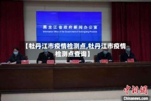 【牡丹江市疫情检测点,牡丹江市疫情检测点查询】