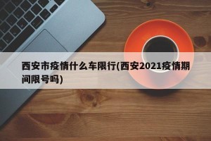 西安市疫情什么车限行(西安2021疫情期间限号吗)