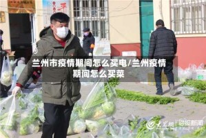 兰州市疫情期间怎么买电/兰州疫情期间怎么买菜