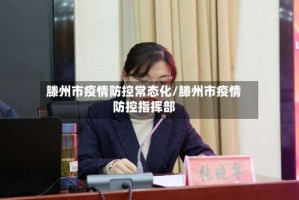 滕州市疫情防控常态化/滕州市疫情防控指挥部