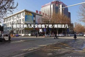 南阳市有几天没疫情了吧/南阳这几天
