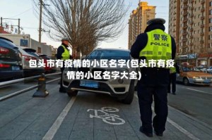 包头市有疫情的小区名字(包头市有疫情的小区名字大全)