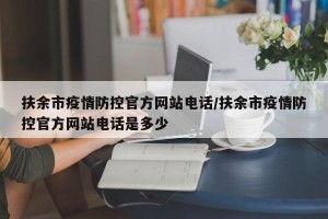 扶余市疫情防控官方网站电话/扶余市疫情防控官方网站电话是多少