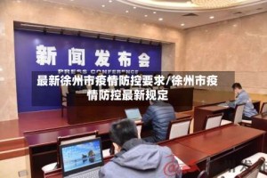 最新徐州市疫情防控要求/徐州市疫情防控最新规定