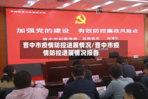 晋中市疫情防控进展情况/晋中市疫情防控进展情况报告