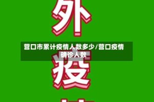 营口市累计疫情人数多少/营口疫情确诊人数