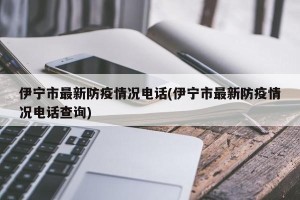 伊宁市最新防疫情况电话(伊宁市最新防疫情况电话查询)
