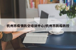 杭州市疫情防空培训中心/杭州市防疫防控