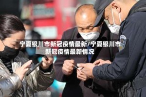 宁夏银川市新冠疫情最新/宁夏银川市新冠疫情最新情况