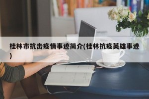桂林市抗击疫情事迹简介(桂林抗疫英雄事迹)