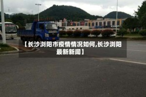 【长沙浏阳市疫情情况如何,长沙浏阳最新新闻】