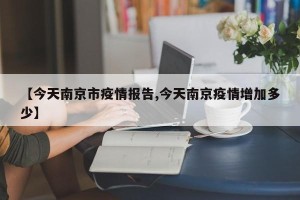 【今天南京市疫情报告,今天南京疫情增加多少】