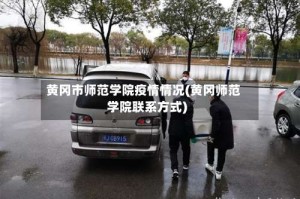 黄冈市师范学院疫情情况(黄冈师范学院联系方式)