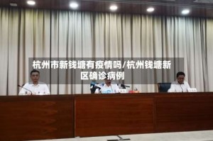 杭州市新钱塘有疫情吗/杭州钱塘新区确诊病例