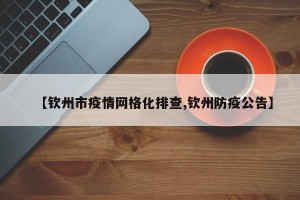 【钦州市疫情网格化排查,钦州防疫公告】