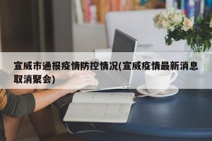 宣威市通报疫情防控情况(宣威疫情最新消息取消聚会)