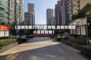 【昆明市那几个小区疫情,昆明市哪些小区有疫情】