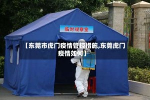 【东莞市虎门疫情管控措施,东莞虎门疫情如何】