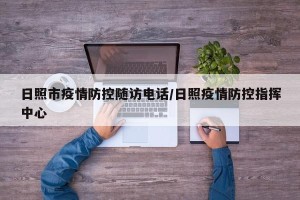 日照市疫情防控随访电话/日照疫情防控指挥中心