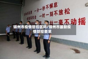 锦州市疫情管控区吗/锦州市最新疫情防控要求