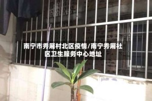南宁市秀厢村北区疫情/南宁秀厢社区卫生服务中心地址