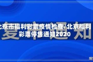 北京市福利彩票疫情检查/北京福利彩票停售通知2020