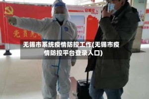 无锡市系统疫情防控工作(无锡市疫情防控平台登录入口)