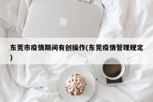 东莞市疫情期间有创操作(东莞疫情管理规定)