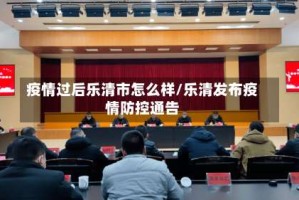 疫情过后乐清市怎么样/乐清发布疫情防控通告