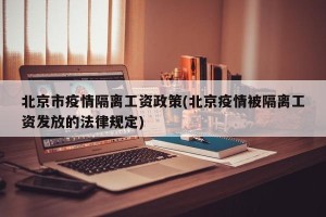 北京市疫情隔离工资政策(北京疫情被隔离工资发放的法律规定)
