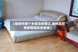 【榆树市哪个乡镇没疫情过,榆树现在有疫情疑似患者嘛】