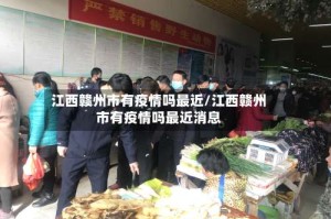 江西赣州市有疫情吗最近/江西赣州市有疫情吗最近消息