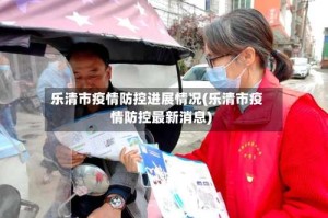 乐清市疫情防控进展情况(乐清市疫情防控最新消息)