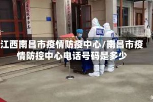江西南昌市疫情防疫中心/南昌市疫情防控中心电话号码是多少