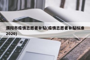 濮阳市疫情志愿者补贴(疫情志愿者补贴标准2020)