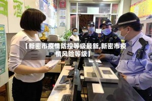 【新密市疫情防控等级最新,新密市疫情风险等级】