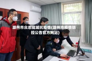 滁州市众志成城抗疫情(滁州市疫情防控公告官方网站)
