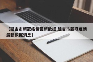 【延吉市新冠疫情最新数据,延吉市新冠疫情最新数据消息】